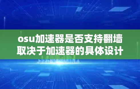 osu加速器是否支持翻墙取决于加速器的具体设计和功能模块。通常，一些osu加速器具有翻墙功能，但需要通过设置和验证来实现。以下是对osu加速器支持翻墙的详细分析