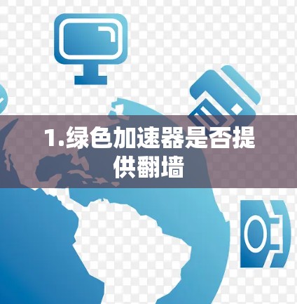 1.绿色加速器是否提供翻墙