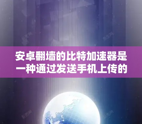 安卓翻墙的比特加速器是一种通过发送手机上传的数据到服务器，再由服务器发送回手机，实现连接互联网的工具。以下是关于比特加速器的详细分析