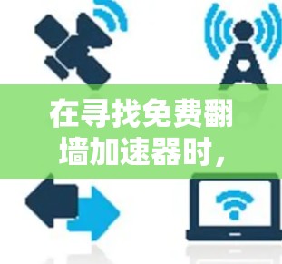 在寻找免费翻墙加速器时，以下是一些关键考虑因素和推荐策略