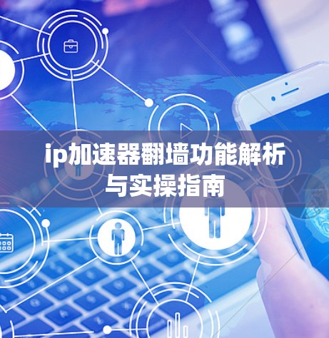 ip加速器翻墙功能解析与实操指南