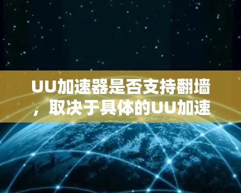 UU加速器是否支持翻墙，取决于具体的UU加速器类型。以下是对该问题的分步解答