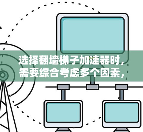 选择翻墙梯子加速器时，需要综合考虑多个因素，以确保最佳的体验。以下是一个结构化的推荐策略