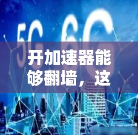 开加速器能够翻墙，这取决于加速器的功能和应用场景。以下是对这一问题的逐步解答