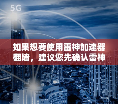 如果想要使用雷神加速器翻墙，建议您先确认雷神加速器是否本身支持翻墙功能。如果雷神加速器没有直接的翻墙功能，您可以尝试以下方法来实现翻墙