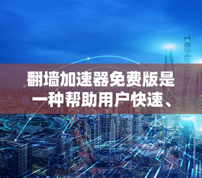 翻墙加速器免费版是一种帮助用户快速、安全地将网页从本地网络转发到云服务器的工具。通过设置翻墙规则，用户可以控制访问时间和限制，同时监控服务器，确保没有恶意软件或数据攻击。以下是对该工具的详细总结
