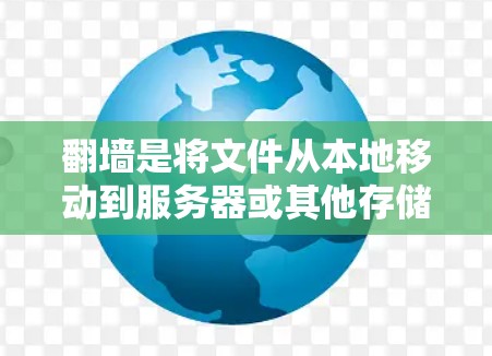 翻墙是将文件从本地移动到服务器或其他存储设备的一种操作，通常用于保护敏感数据。蘑菇加速器通常用于加速网络流量，但翻墙可能需要特定的配置。以下是使用蘑菇加速器翻墙的步骤