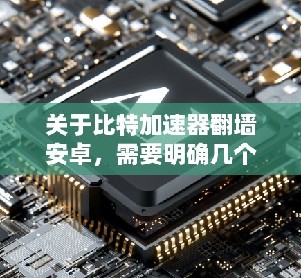 关于比特加速器翻墙安卓，需要明确几个关键点