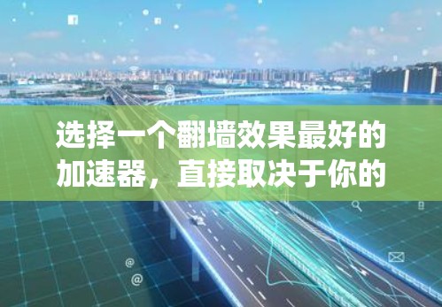 选择一个翻墙效果最好的加速器，直接取决于你的需求和设备情况。以下是一些 commonly recommended 的翻墙加速器，它们通常以提升速度和用户体验著称