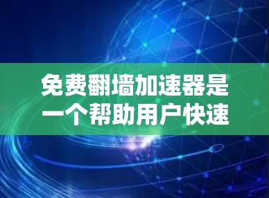 免费翻墙加速器是一个帮助用户快速访问另一端服务器的工具，尽管它们可能无法提供所有高级功能，但它们通常用于快速翻墙。以下是几种常见的免费翻墙加速器及其特点