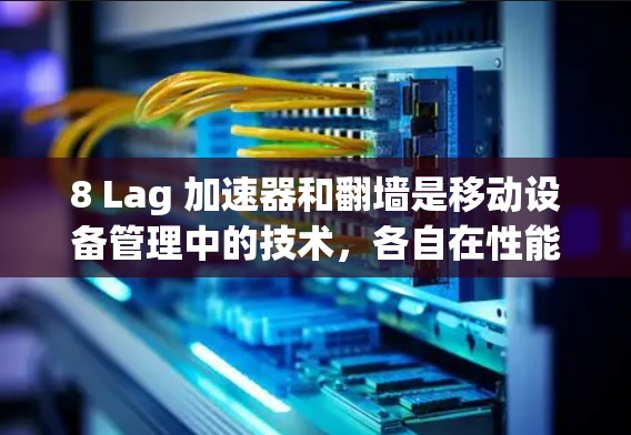 8 Lag 加速器和翻墙是移动设备管理中的技术，各自在性能优化和安全性方面有不同的作用。以下是对它们的详细解释