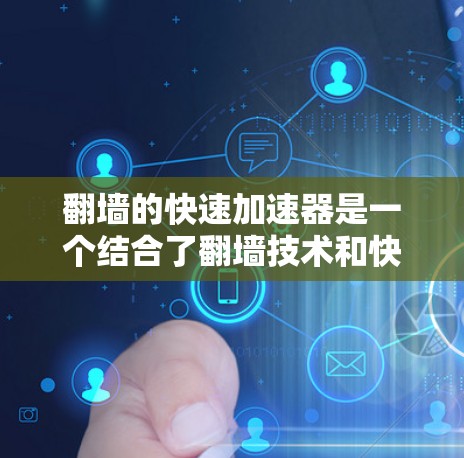 翻墙的快速加速器是一个结合了翻墙技术和快速加速技术的工具，能够在物理墙的限制下高效完成任务或处理请求。以下是对该概念的详细分析和解释