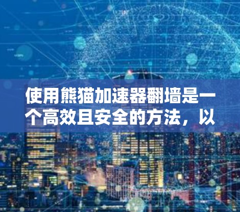 使用熊猫加速器翻墙是一个高效且安全的方法，以下是详细的步骤指南