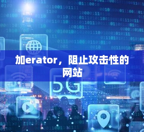 加erator，阻止攻击性的网站