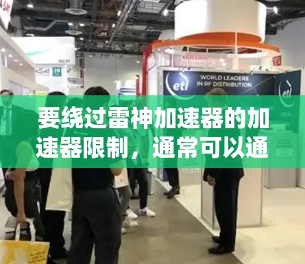 要绕过雷神加速器的加速器限制，通常可以通过以下方法实现翻墙。以下是一些常见的方法和步骤，您可以根据自己的设备和需求选择合适的工具