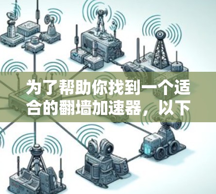 为了帮助你找到一个适合的翻墙加速器，以下是详细的分析和推荐
