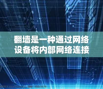 翻墙是一种通过网络设备将内部网络连接到外部网络的技术，通常用于解决网络连接问题。以下是几种可能的解决方案