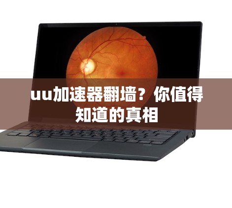 uu加速器翻墙？你值得知道的真相