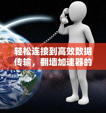 轻松连接到高效数据传输，翻墙加速器的实用指南