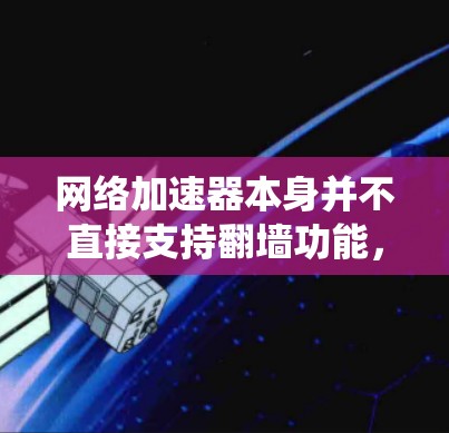 网络加速器本身并不直接支持翻墙功能，但如果您希望绕过防火墙访问外部网络，您可以尝试以下方法