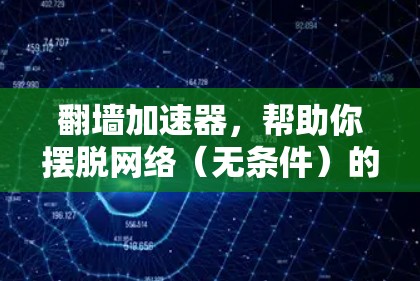 翻墙加速器,帮助你摆脱网络(无条件)的不现实选择 翻墙加速器,帮助你摆脱网络(无条件)的不现实选择