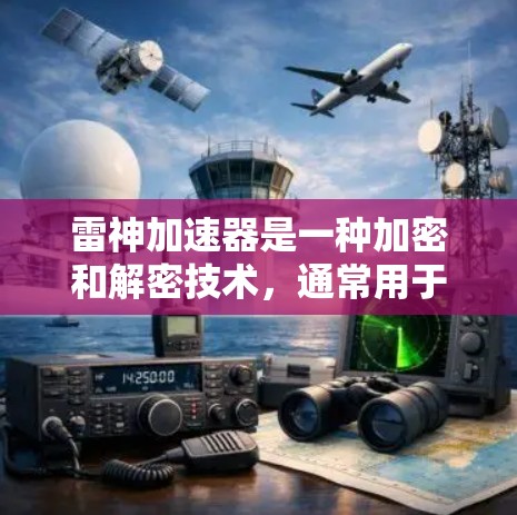 雷神加速器是一种加密和解密技术，通常用于加速数据传输或加密通信。关于雷神加速器能翻墙，这取决于具体的加速器及其功能实现。以下是一些可能的解释