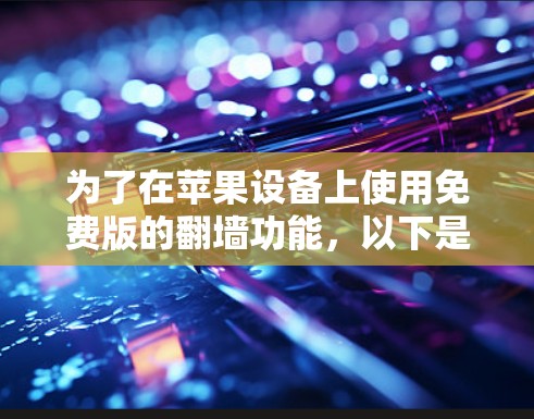 为了在苹果设备上使用免费版的翻墙功能，以下是一个清晰的步骤指南