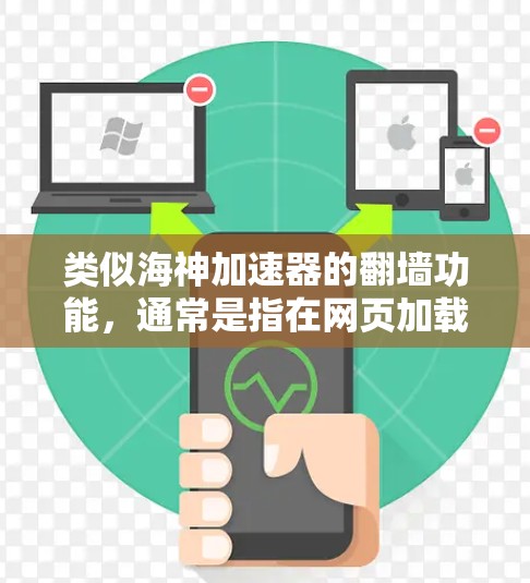 类似海神加速器的翻墙功能，通常是指在网页加载时自动跳转到另一端的服务器，类似于加速技术。这种功能可以帮助用户在网页下载时减少等待时间，同时避免下载资源被跳转到高速服务器的风险，从而提升用户体验