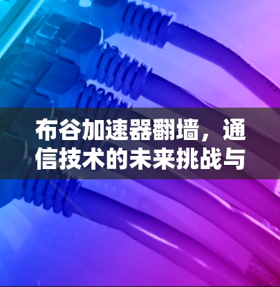 布谷加速器翻墙，通信技术的未来挑战与可能