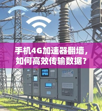 手机4G加速器翻墙，如何高效传输数据？
