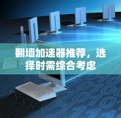 翻墙加速器推荐，选择时需综合考虑