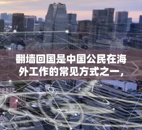 翻墙回国是中国公民在海外工作的常见方式之一，但需要注意的是，翻墙必须遵守中国的法律法规和政策。以下是一些关于如何通过翻墙回国加速的建议