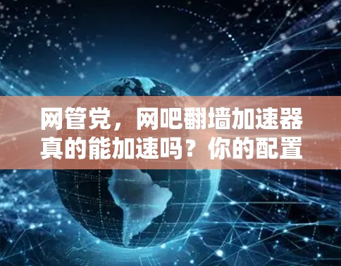 网管党，网吧翻墙加速器真的能加速吗？你的配置决定一切！