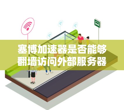 塞博加速器是否能够翻墙访问外部服务器，取决于其设计和功能。以下是详细的分析和结论
