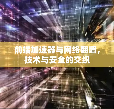 前端加速器与网络翻墙，技术与安全的交织