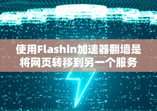 使用Flashin加速器翻墙是将网页转移到另一个服务器，通常用于网络安全或优化访问。以下是一步步的操作指南