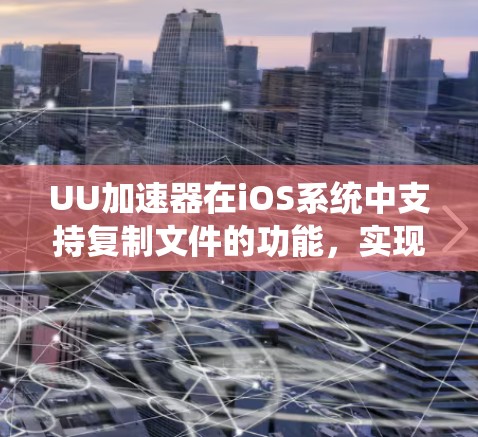 UU加速器在iOS系统中支持复制文件的功能，实现翻墙（即复制到非存储位置，如SSD或系统存储空间）