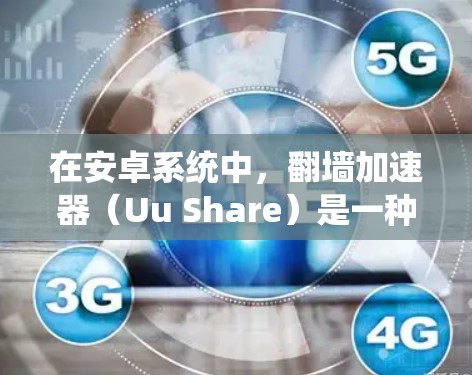 在安卓系统中，翻墙加速器（Uu Share）是一种非常强大的功能，可以帮助你在手机上访问网络资源和应用。以下是一些适合安卓用户使用的UU加速器，它们支持翻墙功能，并结合了多种优化