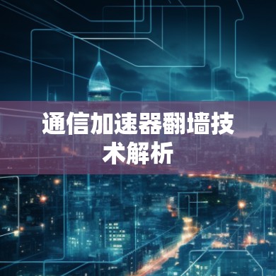 通信加速器翻墙技术解析