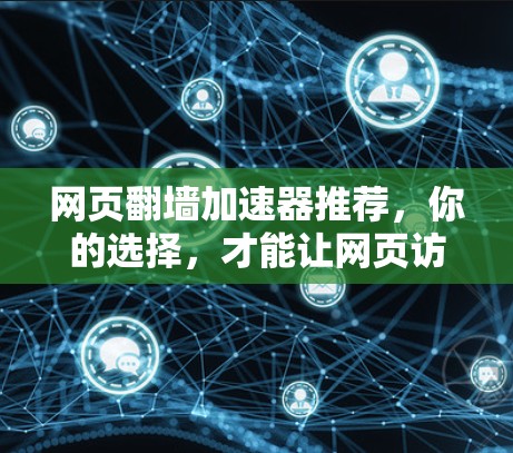 网页翻墙加速器推荐，你的选择，才能让网页访问更快