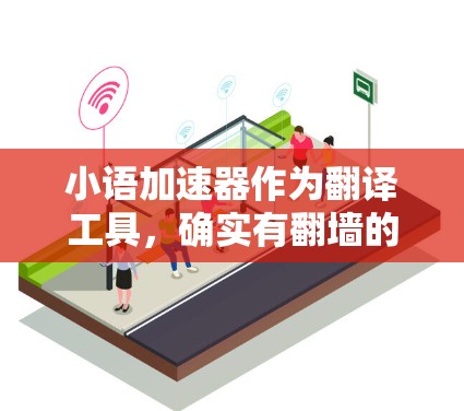 小语加速器作为翻译工具，确实有翻墙的功能，但具体操作和效果取决于不同的平台和设置。以下是对小语加速器翻墙功能的详细分析
