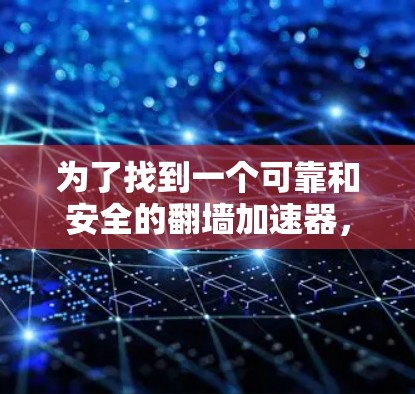 为了找到一个可靠和安全的翻墙加速器，您可以按照以下步骤进行