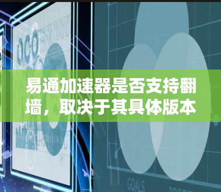 易通加速器是否支持翻墙，取决于其具体版本和功能设置。以下是对该问题的详细解答