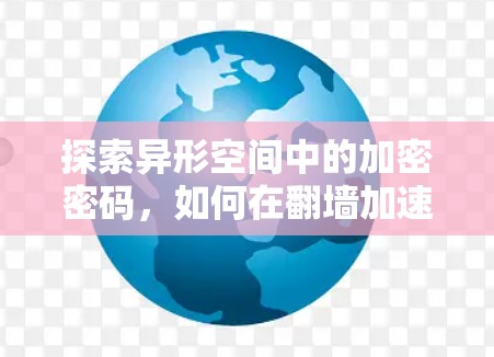 探索异形空间中的加密密码，如何在翻墙加速器中实现高效通信