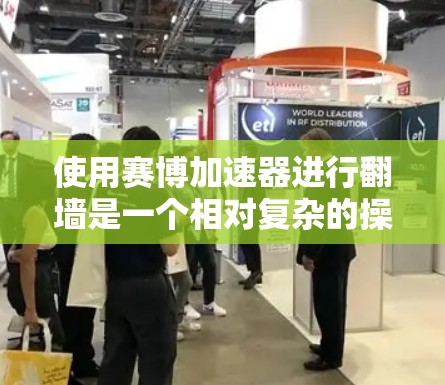 使用赛博加速器进行翻墙是一个相对复杂的操作，需要熟悉赛博加速器的配置和使用方法。以下是一个详细且结构化的步骤指南，帮助您顺利使用赛博加速器进行翻墙