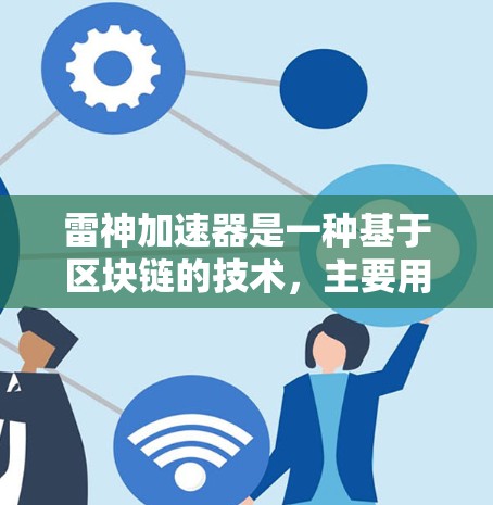 雷神加速器是一种基于区块链的技术，主要用于加速移动互联网，例如通过网络加速功能来提升用户体验。翻墙通常指的是从一个网络设备到另一个设备的双向连接，如从手机到电脑。雷神加速器在技术上支持这种翻墙功能吗？