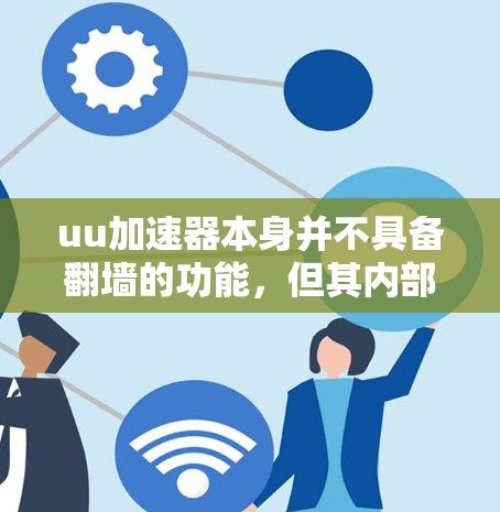 uu加速器本身并不具备翻墙的功能，但其内部的服务器或网站可能通过网络翻墙来提供服务。以下是对该问题的分步解释和答案