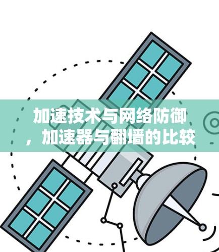 加速技术与网络防御，加速器与翻墙的比较与差异
