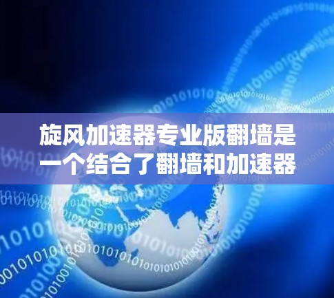 旋风加速器专业版翻墙是一个结合了翻墙和加速器功能的技术，旨在提供安全的网络环境和更快的网络连接。然而，它也面临诸多潜在风险和挑战。以下是对其进行全面分析的关键点