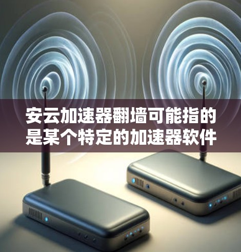 安云加速器翻墙可能指的是某个特定的加速器软件（如安大或安云加速器）在加速过程中或使用中出现了网络访问被翻墙（截获、截断）的情况。以下是一些可能的原因和解决方法